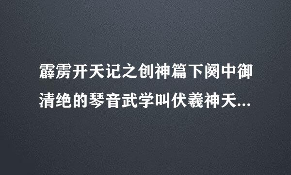 霹雳开天记之创神篇下阕中御清绝的琴音武学叫伏羲神天响，赦天琴箕的琴音武学叫什么？