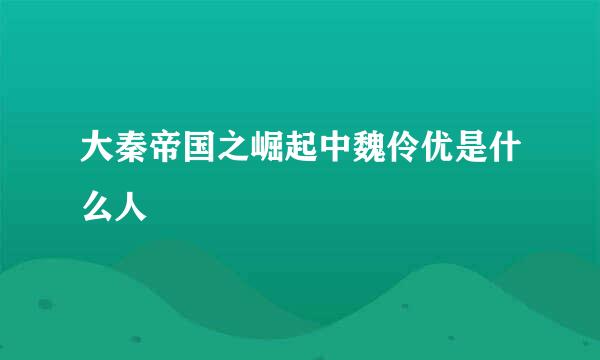 大秦帝国之崛起中魏伶优是什么人