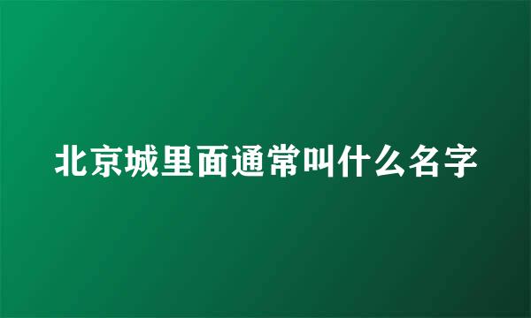 北京城里面通常叫什么名字