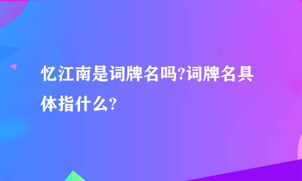 忆江南是词牌名吗?词牌名具体指什么?