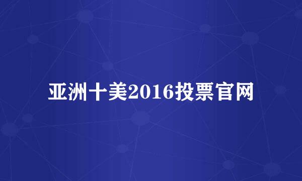 亚洲十美2016投票官网