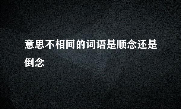 意思不相同的词语是顺念还是倒念