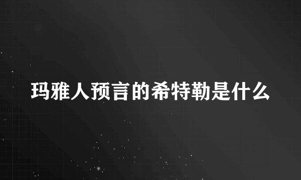 玛雅人预言的希特勒是什么