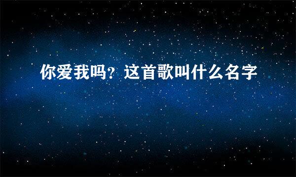 你爱我吗？这首歌叫什么名字