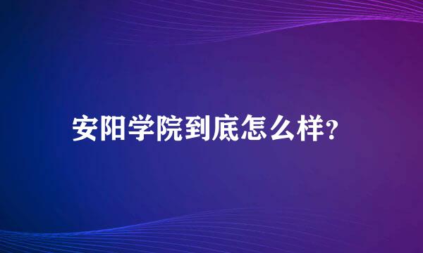 安阳学院到底怎么样？