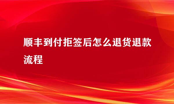 顺丰到付拒签后怎么退货退款流程