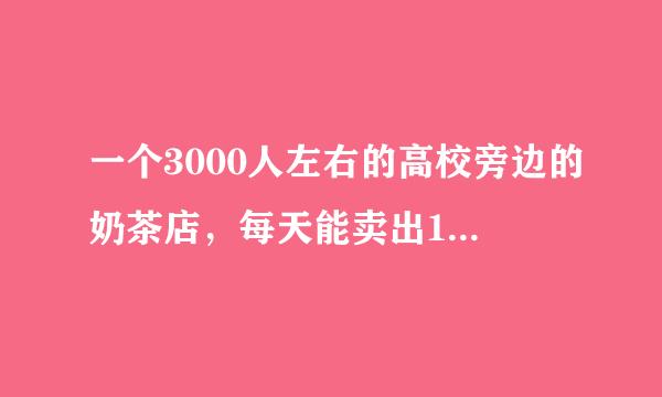 一个3000人左右的高校旁边的奶茶店，每天能卖出100杯奶茶吗？