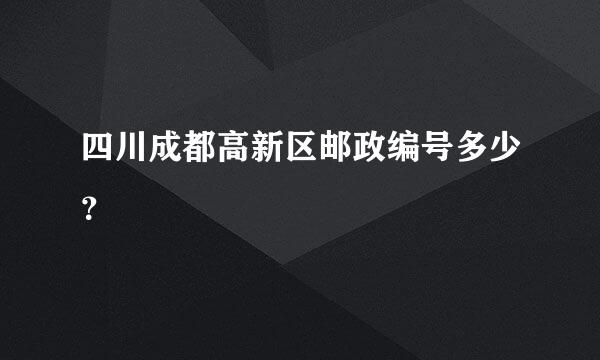 四川成都高新区邮政编号多少？