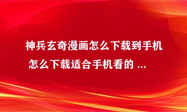 神兵玄奇漫画怎么下载到手机 怎么下载适合手机看的 在那下 谢谢 好了我加分大神们帮帮忙