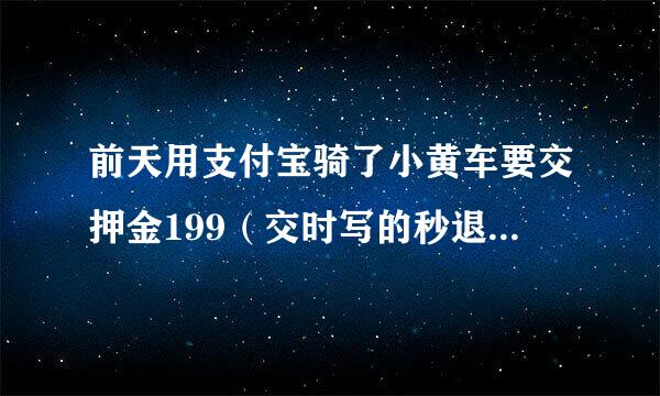 前天用支付宝骑了小黄车要交押金199（交时写的秒退押金）然后退不了了，