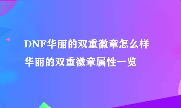 DNF华丽的双重徽章怎么样 华丽的双重徽章属性一览