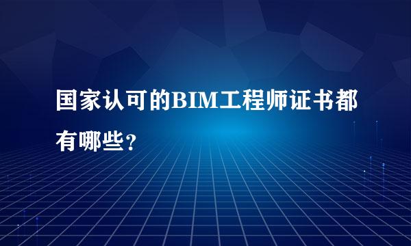 国家认可的BIM工程师证书都有哪些？