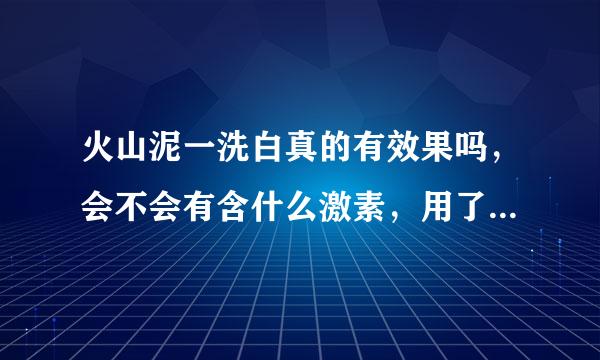 火山泥一洗白真的有效果吗，会不会有含什么激素，用了会有副作用吗？