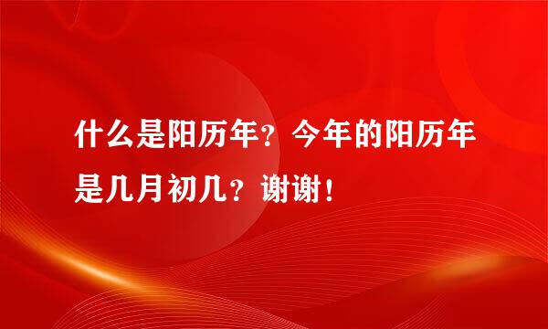 什么是阳历年？今年的阳历年是几月初几？谢谢！