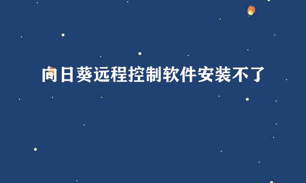 向日葵远程控制软件安装不了