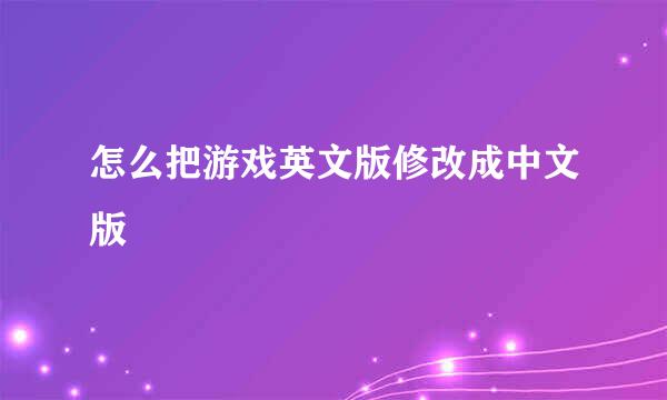 怎么把游戏英文版修改成中文版