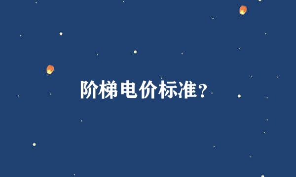 阶梯电价标准？