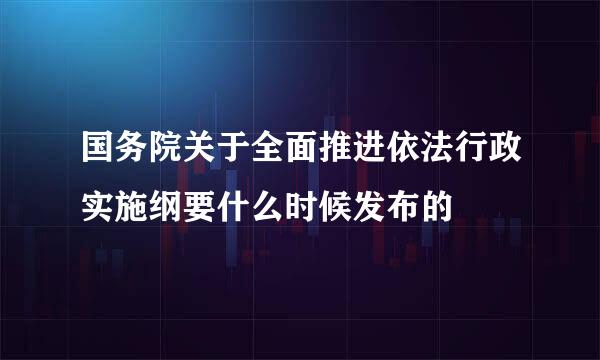 国务院关于全面推进依法行政实施纲要什么时候发布的