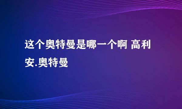 这个奥特曼是哪一个啊 高利安.奥特曼