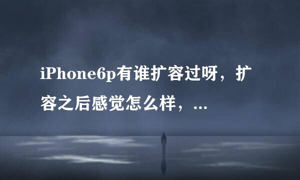 iPhone6p有谁扩容过呀，扩容之后感觉怎么样，系统稳定吗？内存可以用吗