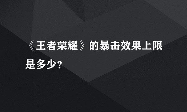 《王者荣耀》的暴击效果上限是多少？