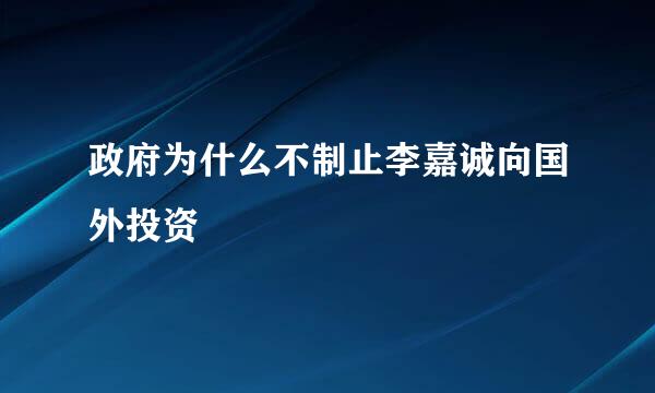 政府为什么不制止李嘉诚向国外投资