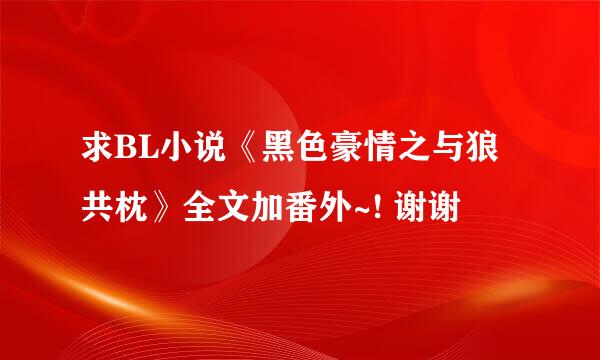 求BL小说《黑色豪情之与狼共枕》全文加番外~! 谢谢