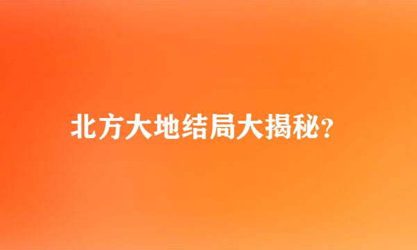 北方大地结局大揭秘？