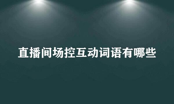 直播间场控互动词语有哪些