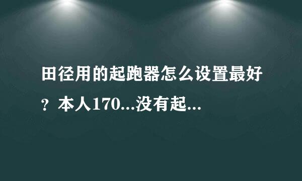 田径用的起跑器怎么设置最好？本人170...没有起跑器是14秒多...