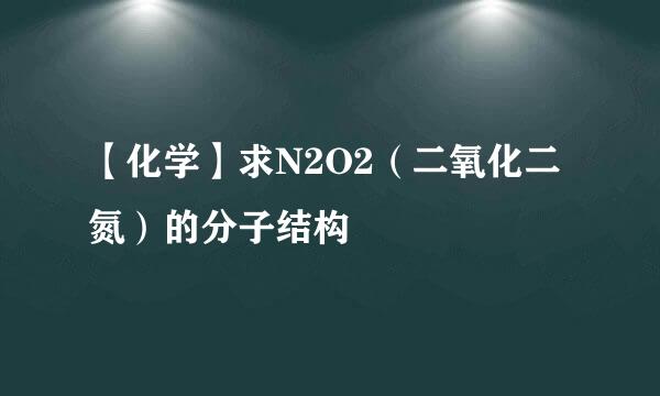 【化学】求N2O2（二氧化二氮）的分子结构