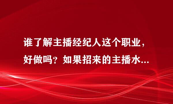 谁了解主播经纪人这个职业，好做吗？如果招来的主播水平都不行是不是拿不到工资啊