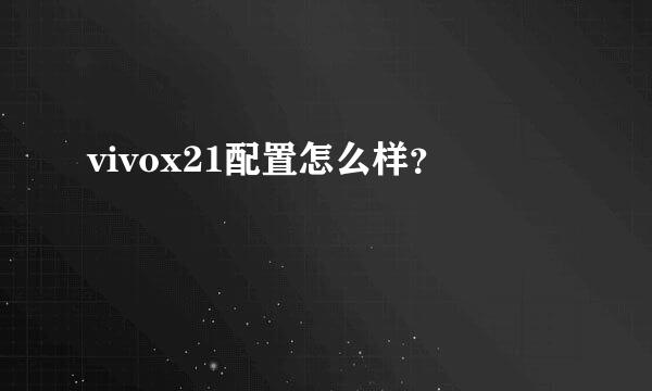 vivox21配置怎么样？