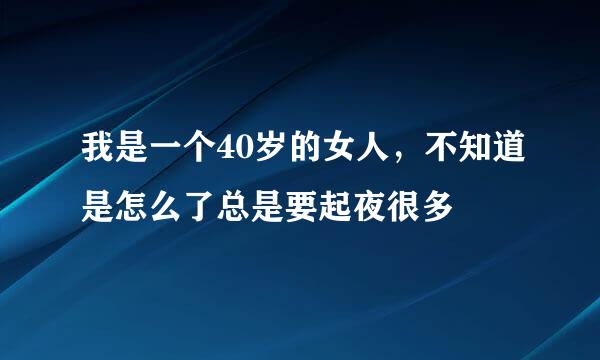 我是一个40岁的女人，不知道是怎么了总是要起夜很多