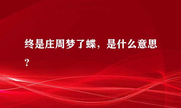 终是庄周梦了蝶，是什么意思？