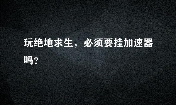 玩绝地求生，必须要挂加速器吗？