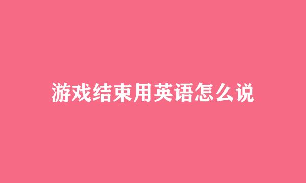 游戏结束用英语怎么说