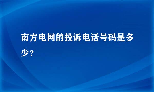 南方电网的投诉电话号码是多少？