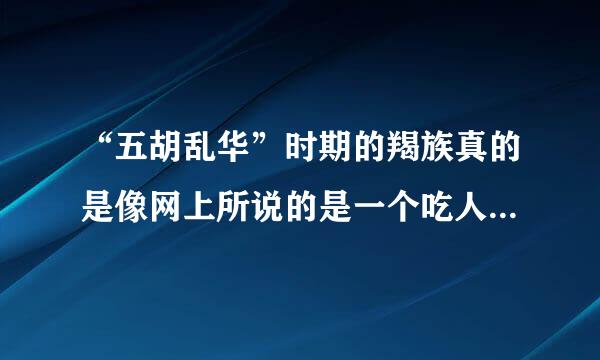 “五胡乱华”时期的羯族真的是像网上所说的是一个吃人肉，酷爱杀戮汉民和奸淫汉女的恶魔部族吗？如果是真