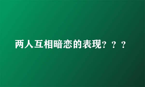 两人互相暗恋的表现？？？