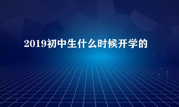 2019初中生什么时候开学的