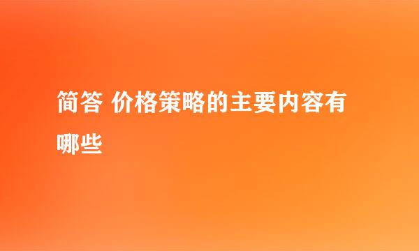 简答 价格策略的主要内容有哪些