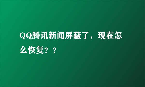 QQ腾讯新闻屏蔽了，现在怎么恢复？？