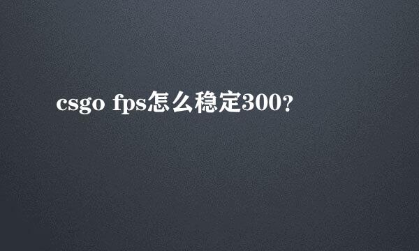 csgo fps怎么稳定300？