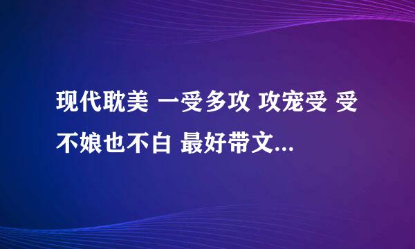 现代耽美 一受多攻 攻宠受 受不娘也不白 最好带文案、简介