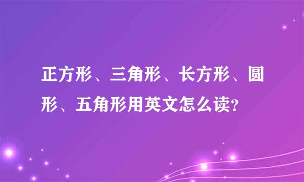 正方形、三角形、长方形、圆形、五角形用英文怎么读？