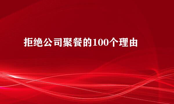 拒绝公司聚餐的100个理由