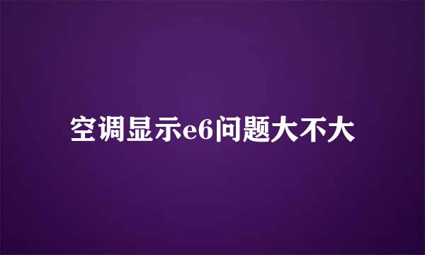 空调显示e6问题大不大