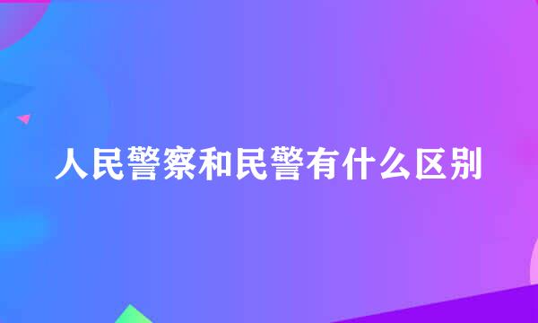 人民警察和民警有什么区别