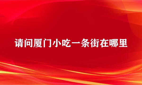 请问厦门小吃一条街在哪里